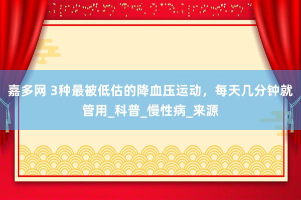 嘉多网 3种最被低估的降血压运动，每天几分钟就管用_科普_慢性病_来源