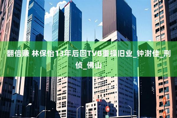 翻倍赚 林保怡13年后回TVB重操旧业_钟澍佳_刑侦_佛山