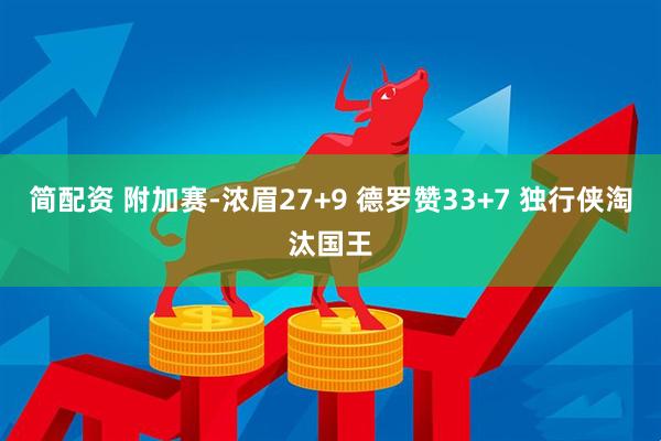 简配资 附加赛-浓眉27+9 德罗赞33+7 独行侠淘汰国王