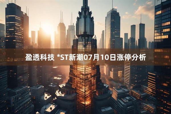 盈透科技 *ST新潮07月10日涨停分析
