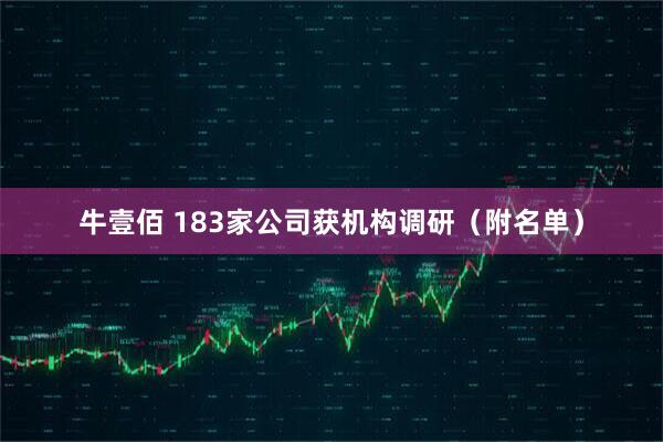 牛壹佰 183家公司获机构调研（附名单）