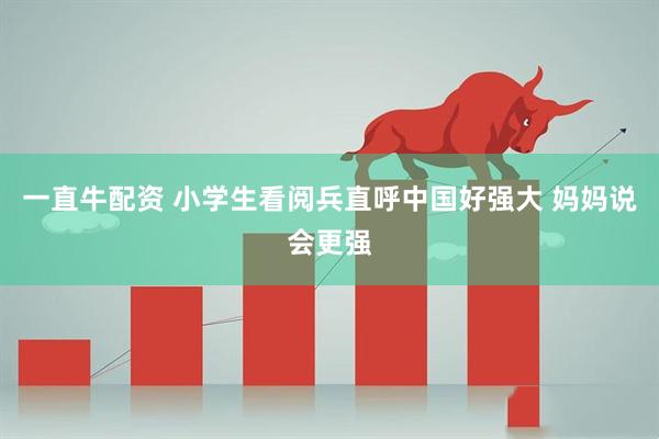 一直牛配资 小学生看阅兵直呼中国好强大 妈妈说会更强