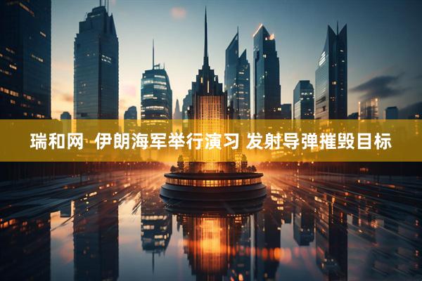 瑞和网  伊朗海军举行演习 发射导弹摧毁目标