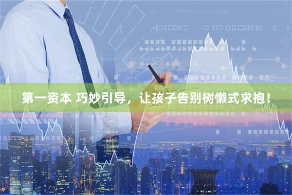 第一资本 巧妙引导，让孩子告别树懒式求抱！