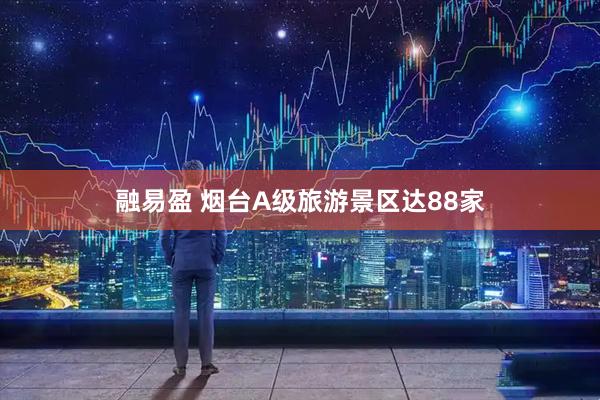 融易盈 烟台A级旅游景区达88家