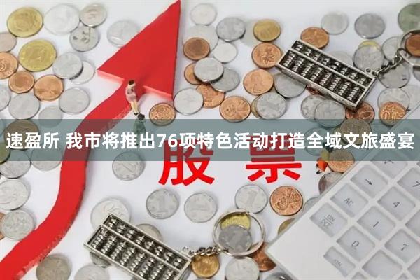速盈所 我市将推出76项特色活动打造全域文旅盛宴