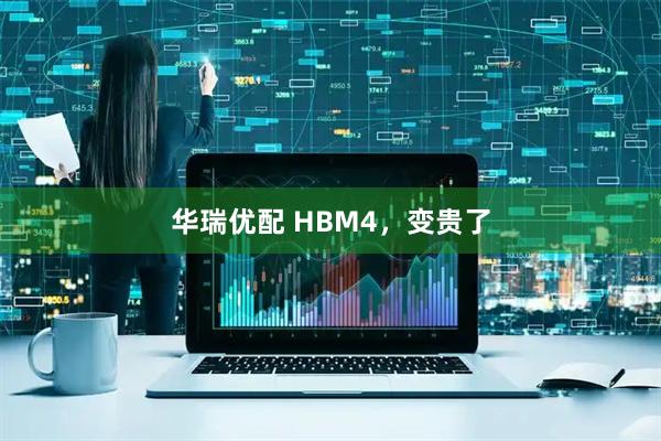 华瑞优配 HBM4，变贵了